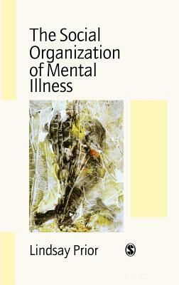 The Social Organization of Mental Illness by Lindsay Prior