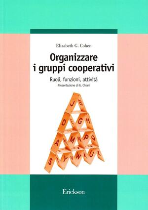 Organizzare i gruppi cooperativi. Ruoli, funzioni, attività by Elizabeth G. Cohen