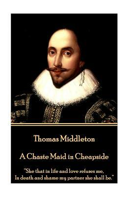 Thomas Middleton - A Chaste Maid in Cheapside: "She that in life and love refuses me, In death and shame my partner she shall be." by Thomas Middleton