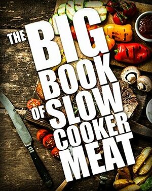 The BIG BOOK of Slow Cooker Meat (Crock Pot Recipes, Chicken Recipes, Beef Recipes 1) by Martha Williams