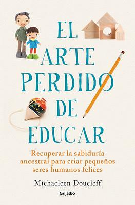 El arte perdido de educar / Hunt, Gather, Parent: What Ancient Cultures Can Teach Us About the Lost Art of Raising Happy, Helpful Little Humans by Michaeleen Doucleff, Michaeleen Doucleff