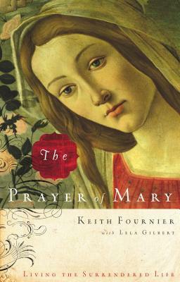 The Prayer of Mary: Living the Surrendered Life by Keith Fournier