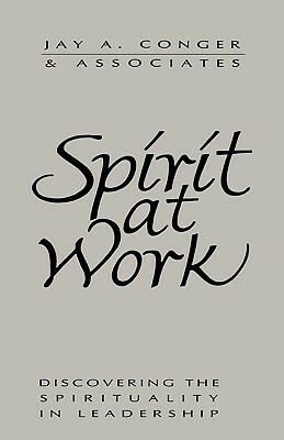 Spirit at Work: Overcoming the Ideology of Comfort and the Tyranny of Custom by Jay a. Conger