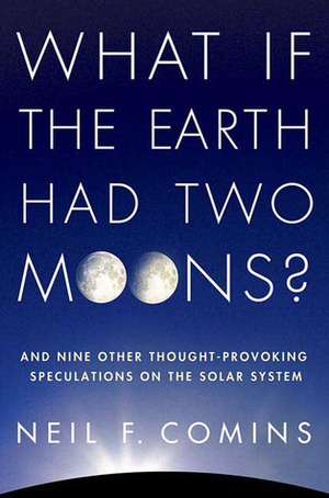 What If the Earth Had Two Moons?: And Nine Other Thought-Provoking Speculations on the Solar System by Neil F. Comins