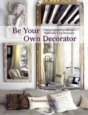 Be Your Own Decorator: Taking Inspiration and Cues from Today's Top Designers by Susanna Salk