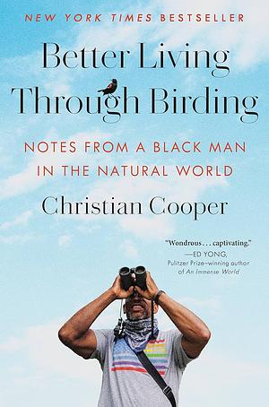 Better Living Through Birding: Notes from a Black Man in the Natural World by Christian Cooper