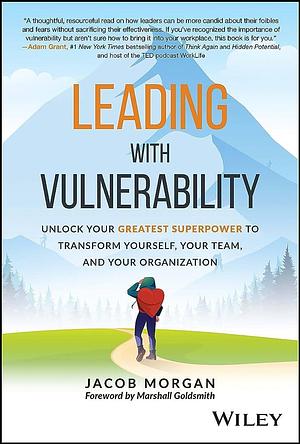 Leading with Vulnerability: Unlock Your Greatest Superpower to Transform Yourself, Your Team, and Your Organization by Jacob Morgan