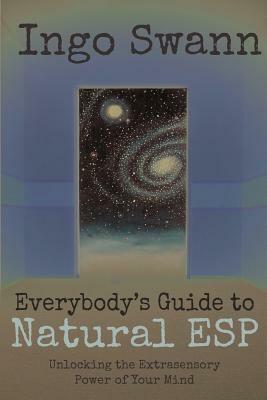 Everybody's Guide to Natural ESP: Unlocking the Extrasensory Power of Your Mind by Ingo Swann