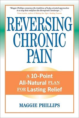 Reversing Chronic Pain: A 10-Point All-Natural Plan for Lasting Relief by Maggie Phillips