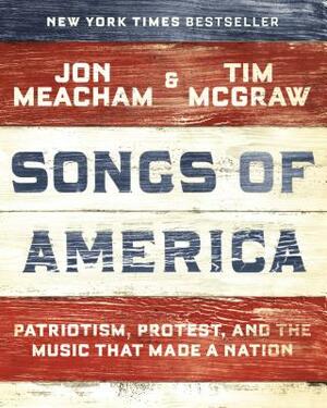 Songs of America: Patriotism, Protest, and the Music That Made a Nation by Jon Meacham, Tim McGraw
