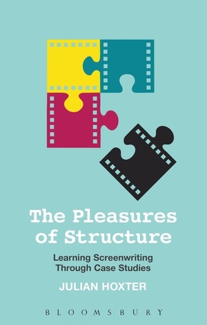 The Pleasures of Structure: Learning Screenwriting Through Case Studies by Julian Hoxter