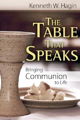 The Table That Speaks: Bringing Communion to Life by Kenneth W. Hagin