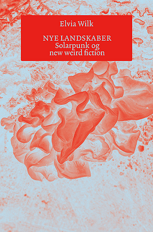 Nye landskaber: solarpunk og new weird fiction by Elvia Wilk