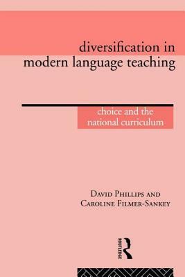 Diversification in Modern Language Teaching: Choice and the National Curriculum by Caroline Filmer-Sankey, David Phillips