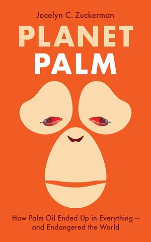 Planet Palm: How Palm Oil Ended Up in Everything — and Endangered the World by Jocelyn C. Zuckerman, Jocelyn C. Zuckerman