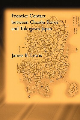 Frontier Contact Between Choson Korea and Tokugawa Japan by James B. Lewis