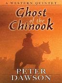 Ghost of the Chinook: A Western Quintet by Peter Dawson