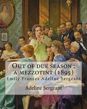 Out of due season: a mezzotint (1895). By: Adeline Sergeant: Emily Frances Adeline Sergeant (1851-1904) was an English author and novelis by Adeline Sergeant