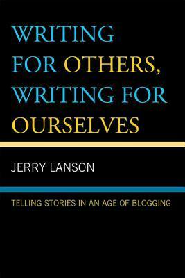 Writing for Others, Writing for Ourselves: Telling Stories in an Age of Blogging by Jerry Lanson