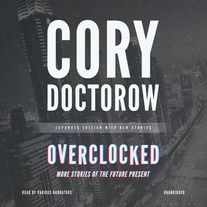 Overclocked: More Stories of the Future Present by Cory Doctorow