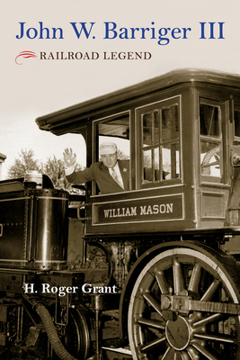 John W. Barriger III: Railroad Legend by H. Roger Grant