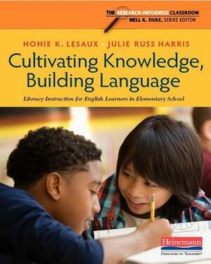 Cultivating Knowledge, Building Language: Literacy Instruction for English Learners in Elementary School by Nonie K. Lesaux, Julie Russ Harris