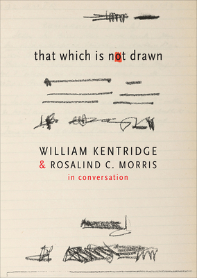 That Which Is Not Drawn: In Conversation by Rosalind C. Morris, William Kentridge