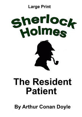 The Resident Patient: Sherlock Holmes in Large Print by Arthur Conan Doyle