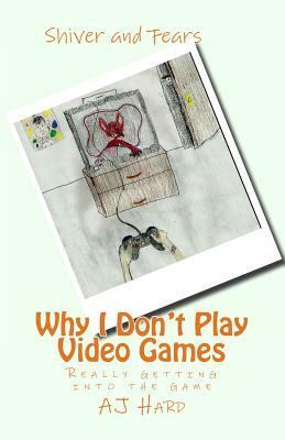 Why I Don't Play Video Games: Really getting into the game by Aj Hard