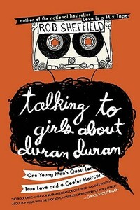 Talking to Girls About Duran Duran: One Young Man's Quest for True Love and a Cooler Haircut by Rob Sheffield