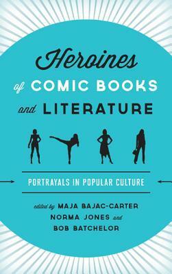 Heroines of Comic Books and Literature: Portrayals in Popular Culture by Maja Bajac-Carter, K.A. Laity, Norma Jones, Bob Batchelor