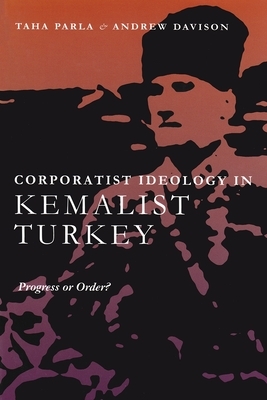 Corporatist Ideology in Kemalist Turkey: Progress or Order? by Taha Parla, Andrew Davison