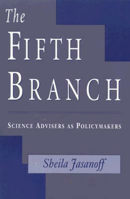 Fifth Branch: Science Advisers as Policymakers (Revised) by Sheila Jasanoff