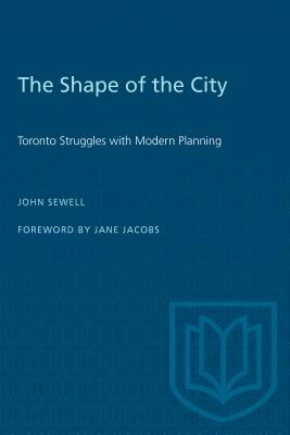 The Shape of the City: Toronto Struggles with Modern Planning by John Sewell