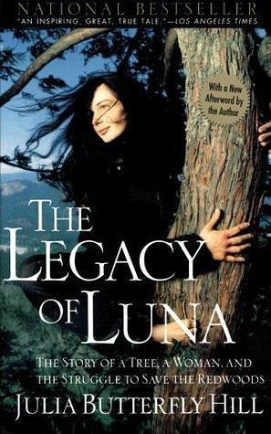 Legacy of Luna: The Story of a Tree, a Woman, and the Striggles to Save the Redwoods by Julia Butterfly Hill, Julia Butterfly Hill