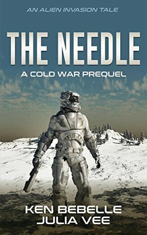 The Needle: An Alien Invasion Tale: The New Cold War Begins by Ken Bebelle, Julia Vee