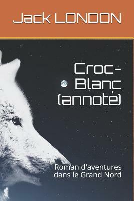 Croc-Blanc (Annoté): Roman d'Aventures Dans Le Grand Nord by Jack London, Paul Gruyer