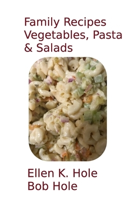 Family Recipes: Vegetables, Pasta, & Salads by Bob Hole, Ellen K. Hole