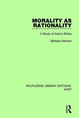 Morality as Rationality: A Study of Kant's Ethics by Barbara Herman