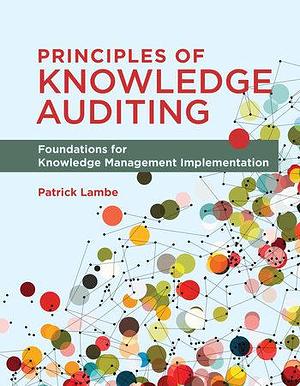 Principles of Knowledge Auditing: Foundations for Knowledge Management Implementation by Patrick Lambe