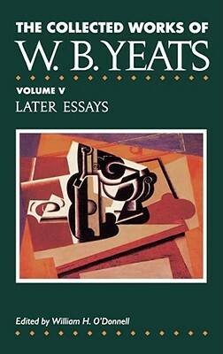 The Collected Works of W.B. Yeats Vol. V: Later Essays by W.B. Yeats
