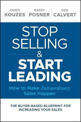 Stop Selling and Start Leading: How to Make Extraordinary Sales Happen by Deb Calvert, Barry Z. Posner, James M. Kouzes