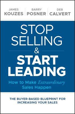 Stop Selling and Start Leading: How to Make Extraordinary Sales Happen by Deb Calvert, Barry Z. Posner, James M. Kouzes