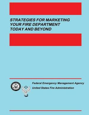 Strategies for Marketing your Fire Department Today and Beyond by U. S. Fire Administration