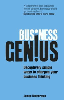 Business Genius: Deceptively Simple Ways to Sharpen Your Business Thinking by James Bannerman