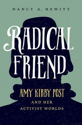 Radical Friend: Amy Kirby Post and Her Activist Worlds by Nancy A. Hewitt
