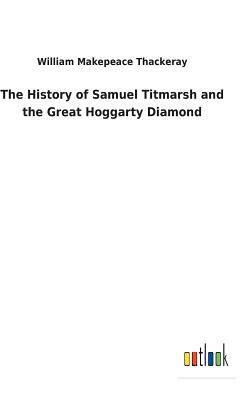 The History of Samuel Titmarsh and the Great Hoggarty Diamond by William Makepeace Thackeray