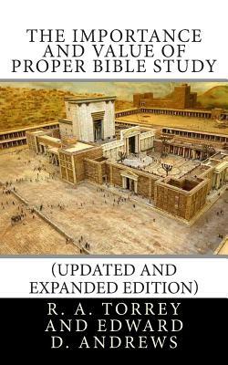 The Importance and Value of Proper Bible Study (Updated and Expanded Edition) by R.A. Torrey, Edward D. Andrews