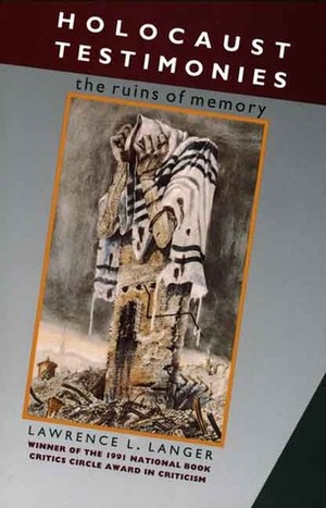 Holocaust Testimonies: The Ruins of Memory by Lawrence L. Langer