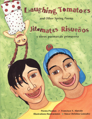 Laughing Tomatoes/Jitomates risuenos: And Other Spring Poems/Y otros poemas de primavera by Maya Gonzalez, Francisco X. Alarcón, Maya Christina González